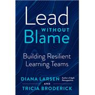 Lead without Blame Building Resilient Learning Teams by Larsen, Diana; Broderick, Tricia, 9781523000548