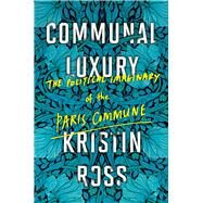 Communal Luxury The Political Imaginary of the Paris Commune by ROSS, KRISTIN, 9781784780548