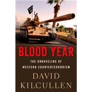 Blood Year The Unraveling of Western Counterterrorism by Kilcullen, David, 9780190600549
