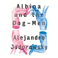 Albina and the Dog-men by Jodorowsky, Alejandro; MacAdam, Alfred; Boucq, Francois, 9781632060549