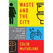 Waste and the City The Crisis of Sanitation and the Right to Citylife by McFarlane, Colin, 9781839760549