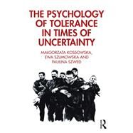 The Psychology of Tolerance in Times of Uncertainty by Kossowska, Malgorzata; Szumowska, Ewa; Szwed, Paulina, 9780367420550