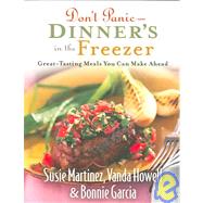 Don't Panic--Dinner's in the Freezer : Great-Tasting Meals You Can Make Ahead by Martinez, Susie, Vanda Howell, and Bonnie Garcia, 9780800730550