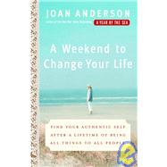 A Weekend to Change Your Life Find Your Authentic Self After a Lifetime of Being All Things to All People by ANDERSON, JOAN, 9780767920551