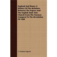 England and Rome : A History of the Relations Between the Papacy and the English State and Church from the Norman Conquest to the Revolution Of 1688 by Ingram, T. Dunbar, 9781408680551