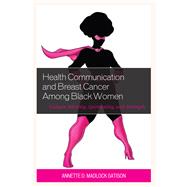 Health Communication and Breast Cancer among Black Women Culture, Identity, Spirituality, and Strength by Madlock, Annette D., 9781498540551