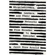 Whistleblowers, Leakers, and Their Networks From Snowden to Samizdat by Arnold, Jason Ross, 9781538130551