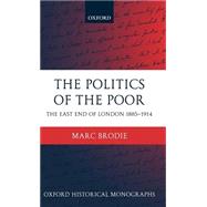 The Politics of the Poor The East End of London 1885-1914 by Brodie, Marc, 9780199270552