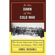At the Dawn of the Cold War The Soviet-American Crisis over Iranian Azerbaijan, 19411946 by Hasanli, Jamil, 9780742540552