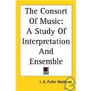 The Consort of Music: A Study of Interpretation And Ensemble by Fuller-Maitland, J. A., 9781417960552