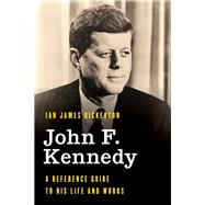 John F. Kennedy A Reference Guide to His Life and Works by Bickerton, Ian James, 9781538120552