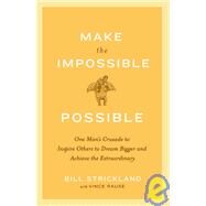 Make the Impossible Possible One Man's Crusade to Inspire Others to Dream Bigger and Achieve the Extraordinary by Strickland, Bill; Rause, Vince, 9780385520553