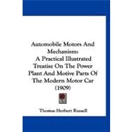 Automobile Motors and Mechanism : A Practical Illustrated Treatise on the Power Plant and Motive Parts of the Modern Motor Car (1909) by Russell, Thomas Herbert, 9781120160553