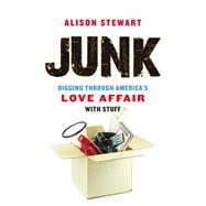 Junk Digging Through America's Love Affair with Stuff by Stewart, Alison, 9781613730553