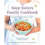 The Soup Sisters Family Cookbook More than 100 Family-friendly Recipes to Make and Share with Kids of All Ages by Hapton, Sharon; Richards, Gwendolyn, 9780147530554