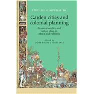 Garden Cities and Colonial Planning Transnationality and Urban Ideas in Africa and Palestine by Bigon, Liora; Katz, Yossi, 9780719090554