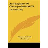 Autobiography of Giuseppe Garibaldi V1 : 1807-1849 (1889) by Garibaldi, Giuseppe; Werner, Alica; Mario, Jessie White (CON), 9781104620554