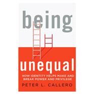 Being Unequal How Identity Helps Make and Break Power and Privilege by Callero, Peter L., 9781538100554