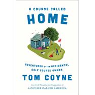 A Course Called Home Adventures of an Accidental Golf Course Owner by Coyne, Tom, 9781668030554