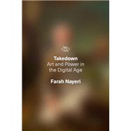 Takedown Art and Power in the Digital Age by Nayeri, Farah, 9781662600555