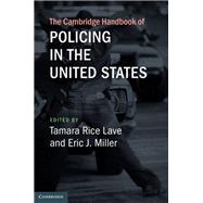 The Cambridge Handbook of Policing in the United States by Lave, Tamara Rice; Miller, Eric J., 9781108420556