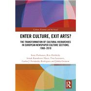 Enter Culture, Exit Arts?: The Transformation of Cultural Hierarchies in European Newspaper Culture Sections, 19602010 by Purhonen; Semi, 9781138740556