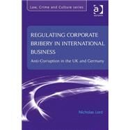 Regulating Corporate Bribery in International Business: Anti-corruption in the UK and Germany by Lord,Nicholas, 9781409470557