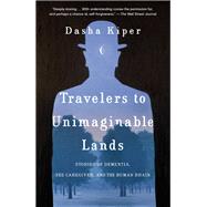Travelers to Unimaginable Lands Stories of Dementia, the Caregiver, and the Human Brain by Kiper, Dasha; Doidge, Norman, 9780399590559