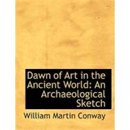 Dawn of Art in the Ancient World : An Archaeological Sketch by Conway, William Martin, 9780554670560