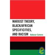 Marxist Theory, Black/African Specificities, And Racism by Camara, Babacar, 9780739110560