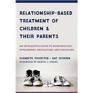 Relationship-based Treatment of Children and their Parents An Integrative Guide to Neurobiology, Attachment, Regulation, and Discipline by Sylvester, Elizabeth; Scherer, Kat; Siegel, Daniel J., 9781324030560