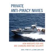 Private Anti-Piracy Navies How Warships for Hire are Changing Maritime Security by Pitney, John J., Jr.; Levin, John-clark, 9781498520560
