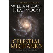 Celestial Mechanics a tale for a mid-winter night by Heat-Moon, William Least, 9781941110560
