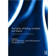 The Politics of Hiding, Invisibility, and Silence: Between Absence and Presence by Jones; Rhys, 9781138830561