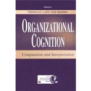 Organizational Cognition: Computation and Interpretation by Lant, Theresa K.; Shapira, Zur, 9781410600561