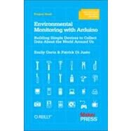 Environmental Monitoring with Arduino : Building Simple Devices to Collect Data about the World Around Us by Gertz, Emily; Di Justo, Patrick, 9781449310561