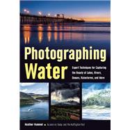 Photographing Water Expert techniques for Capturing the Beauty of Lakes, Rivers, Oceans, Rainstorms, and More by Hummel, Heather, 9781682030561