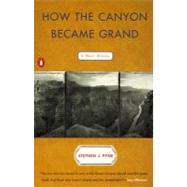 How the Canyon Became Grand : A Short History by Pyne, Stephen J., 9780140280562