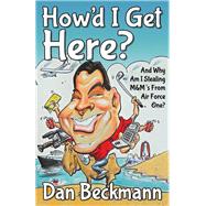 How'd I Get Here? and Why Am I Stealing M&m's from Air Force One? by Beckmann, Dan, 9781630470562