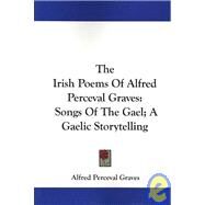 The Irish Poems of Alfred Perceval Graves: Songs of the Gael: a Gaelic Story-Telling by Graves, Alfred Perceval, 9781432530563
