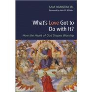 Whats Love Got to Do With It? by Hamstra, Sam, Jr.; Witvliet, John D., 9781498280563
