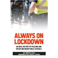 Always on Lockdown An Oral History of Policing and Discipline Inside Public Schools by Hall, Horace, 9780910030564