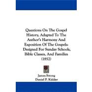 Questions on the Gospel History, Adapted to the Author's Harmony and Exposition of the Gospels: Designed for Sunday Schools, Bible Classes, and Families by Strong, James; Kidder, Daniel P., 9781104210564