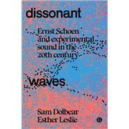 Dissonant Waves Ernst Schoen and Experimental Sound in the 20th century by Dolbear, Sam; Leslie, Esther, 9781913380564
