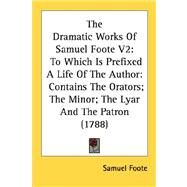 The Dramatic Works Of Samuel Foote: To Which Is Prefixed a Life of the Author: Contains the Orators; the Minor; the Lyar and the Patron by Foote, Samuel, 9780548780565