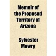 Memoir of the Proposed Territory of Arizona by Mowry, Sylvester, 9781153640565