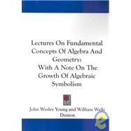 Lectures on Fundamental Concepts of Algebra and Geometry : With A Note on the Growth of Algebraic Symbolism by Young, John Wesley, 9781432510565