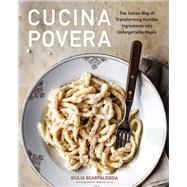 Cucina Povera The Italian Way of Transforming Humble Ingredients into Unforgettable Meals by Scarpaleggia, Giulia, 9781648290565