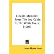 Lincoln Memoirs : From the Log Cabin to the White House (1908) by Harris, Mary Moore, 9780548840566