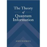The Theory of Quantum Information by Watrous, John, 9781107180567